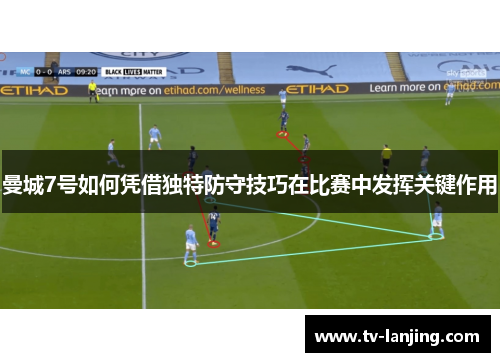 曼城7号如何凭借独特防守技巧在比赛中发挥关键作用