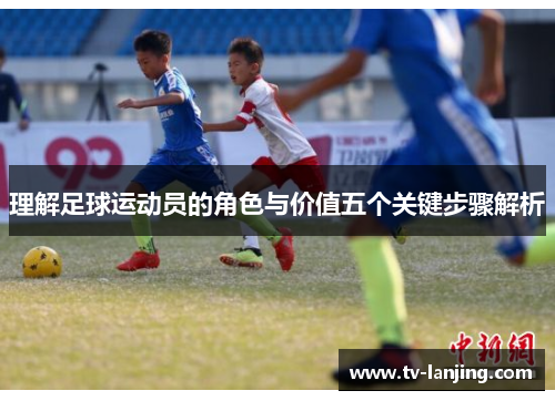 理解足球运动员的角色与价值五个关键步骤解析 理解足球运动员的角色与价值五个关键步骤解析