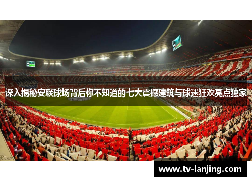 深入揭秘安联球场背后你不知道的七大震撼建筑与球迷狂欢亮点独家 深入揭秘安联球场背后你不知道的七大震撼建筑与球迷狂欢亮点独家