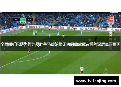 全面解析巴萨为何能战胜皇马却始终无法问鼎欧冠背后的深层真正原因