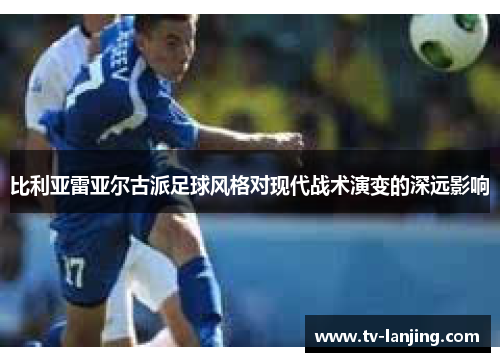 比利亚雷亚尔古派足球风格对现代战术演变的深远影响